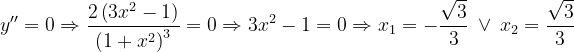 \dpi{120} y''=0\Rightarrow \frac{2\left ( 3x^{2}-1 \right )}{\left ( 1+x^{2} \right )^{3}}=0\Rightarrow 3x^{2}-1=0\Rightarrow x_{1}=-\frac{\sqrt{3}}{3}\: \vee \: x_{2}=\frac{\sqrt{3}}{3}